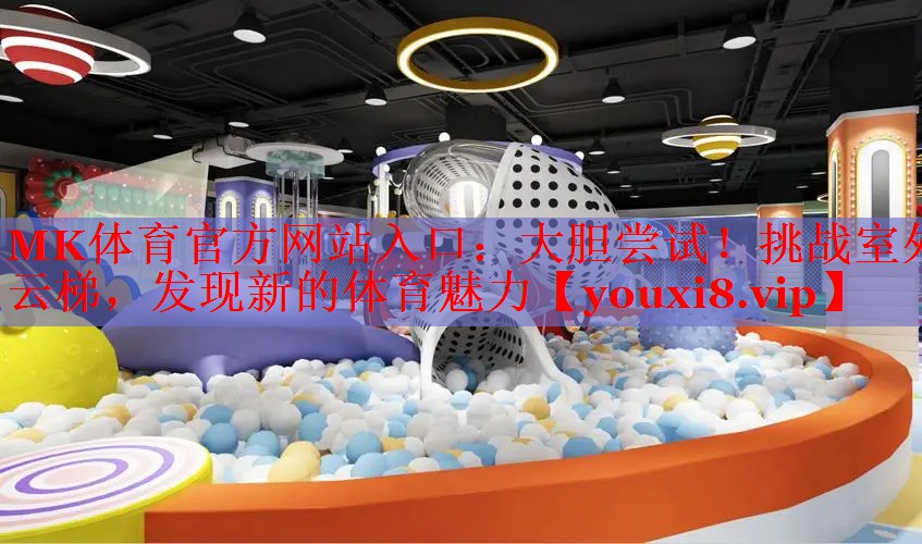 MK体育官方网站入口：大胆尝试！挑战室外云梯，发现新的体育魅力