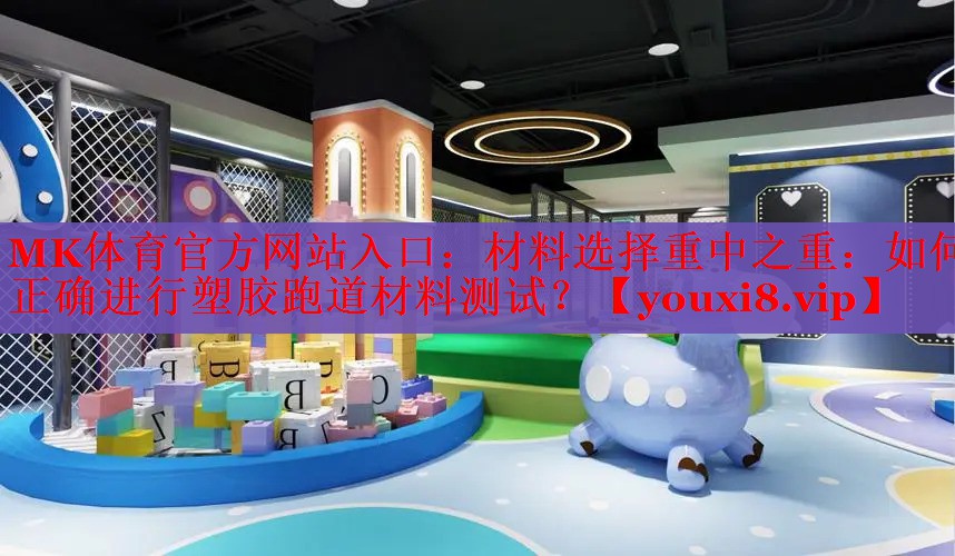 MK体育官方网站入口：材料选择重中之重：如何正确进行塑胶跑道材料测试？