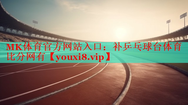 MK体育官方网站入口：补乒乓球台体育比分网有