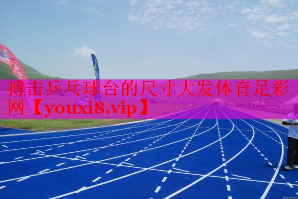 搏击乒乓球台的尺寸大发体育足彩网