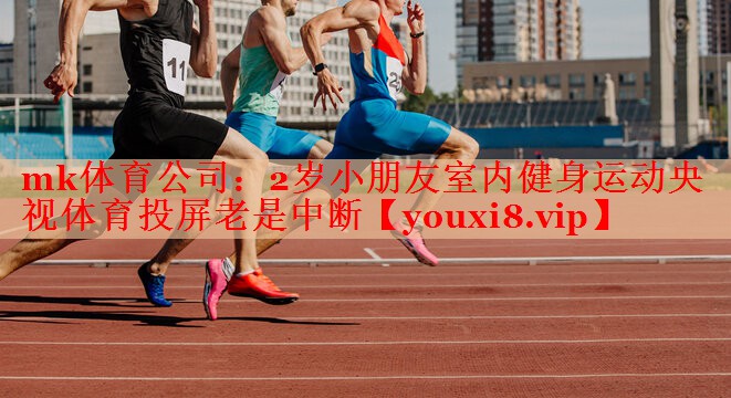 mk体育公司：2岁小朋友室内健身运动央视体育投屏老是中断
