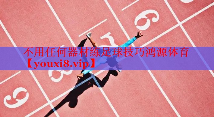 不用任何器材练足球技巧鸿源体育