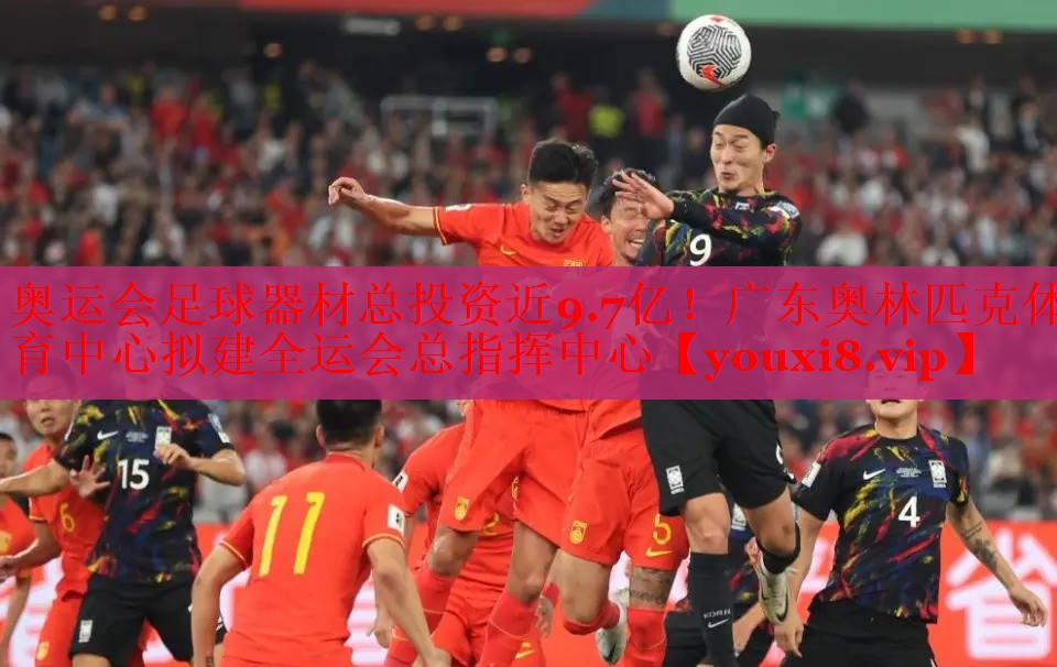 奥运会足球器材总投资近9.7亿！广东奥林匹克体育中心拟建全运会总指挥中心