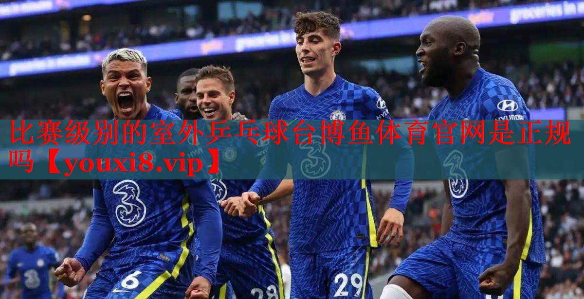 比赛级别的室外乒乓球台博鱼体育官网是正规吗
