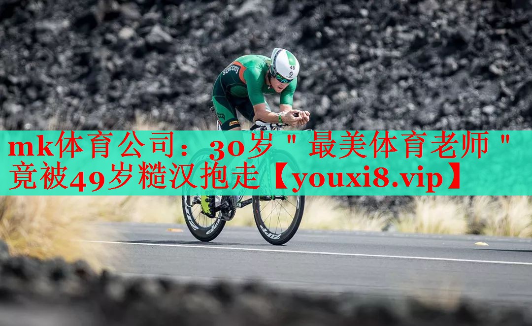 mk体育公司：30岁＂最美体育老师＂竟被49岁糙汉抱走