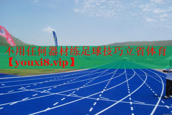 不用任何器材练足球技巧立省体育