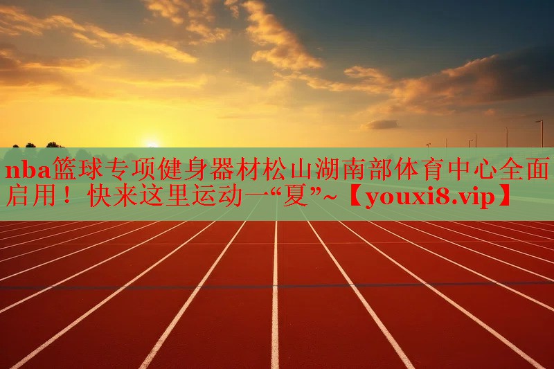nba篮球专项健身器材松山湖南部体育中心全面启用！快来这里运动一“夏”~