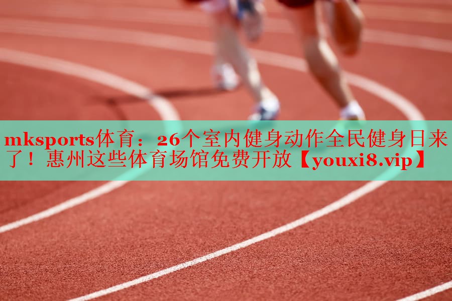 mksports体育：26个室内健身动作全民健身日来了！惠州这些体育场馆免费开放