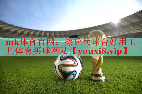 mk体育官网：擦乒乓球台好用工具体育买球网站