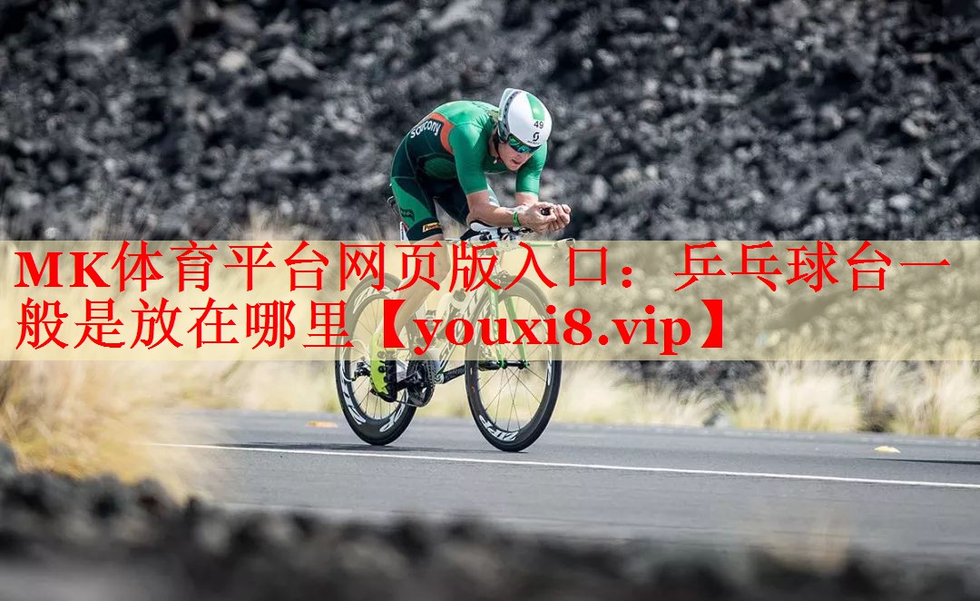 MK体育平台网页版入口：乒乓球台一般是放在哪里