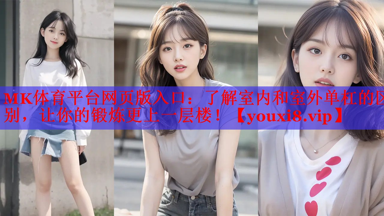 MK体育平台网页版入口：了解室内和室外单杠的区别，让你的锻炼更上一层楼！