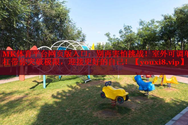 MK体育平台网页版入口：别再害怕挑战！室外可调单杠带你突破极限，迎接更好的自己！