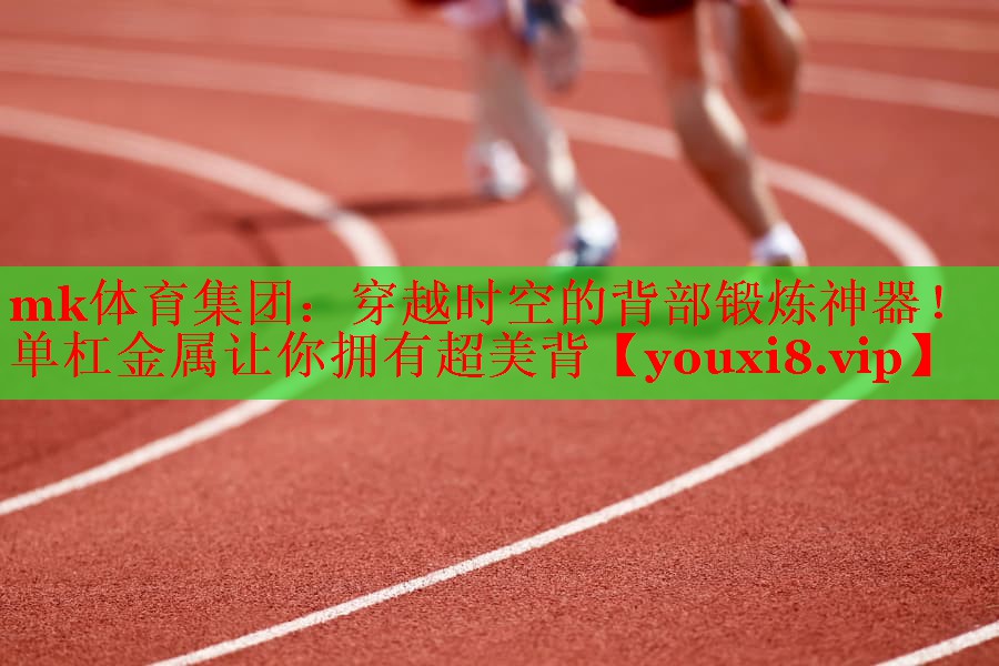 mk体育集团：穿越时空的背部锻炼神器！单杠金属让你拥有超美背