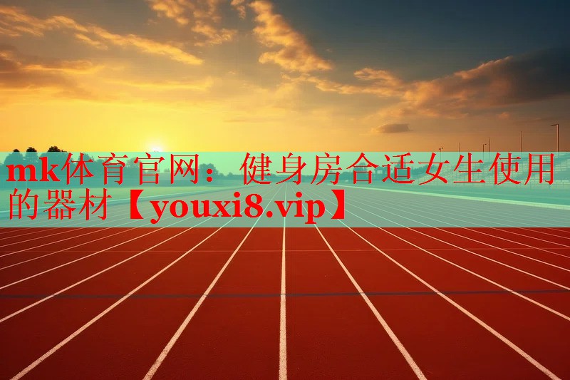 mk体育官网：健身房合适女生使用的器材