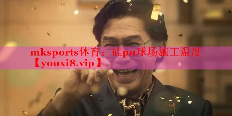 mksports体育：硅pu球场施工温度