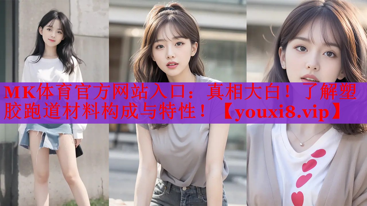 MK体育官方网站入口：真相大白！了解塑胶跑道材料构成与特性！