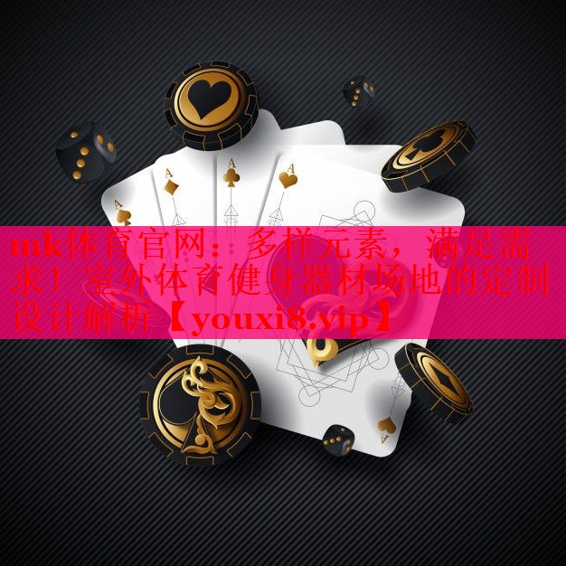 mk体育官网：多样元素，满足需求！室外体育健身器材场地的定制设计解析