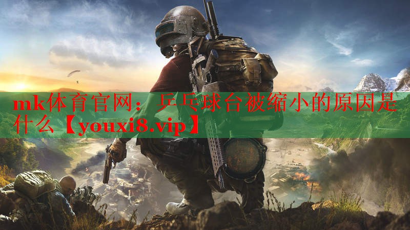mk体育官网：乒乓球台被缩小的原因是什么
