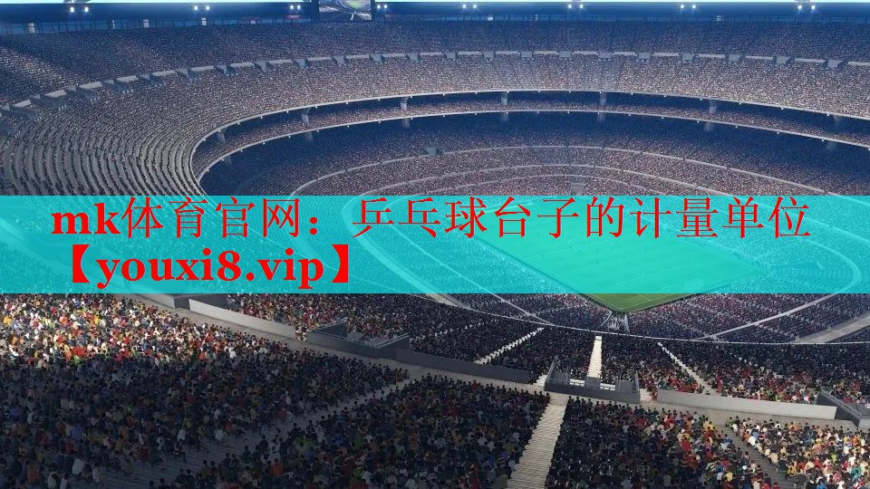 mk体育官网：乒乓球台子的计量单位