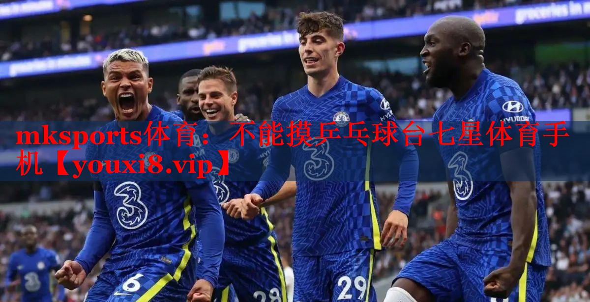 mksports体育：不能摸乒乓球台七星体育手机