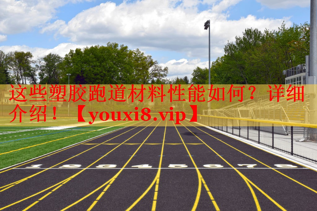 这些塑胶跑道材料性能如何？详细介绍！