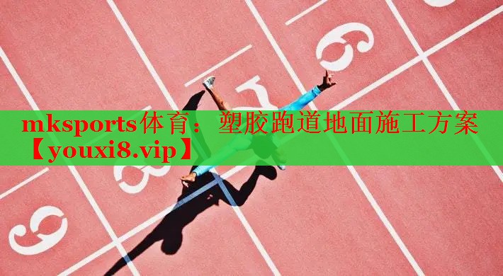 mksports体育：塑胶跑道地面施工方案