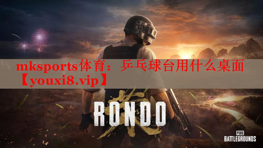 mksports体育：乒乓球台用什么桌面