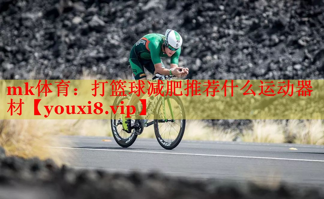mk体育：打篮球减肥推荐什么运动器材