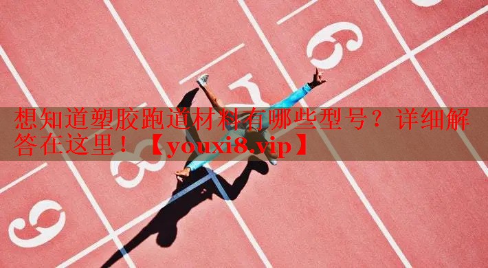 想知道塑胶跑道材料有哪些型号？详细解答在这里！