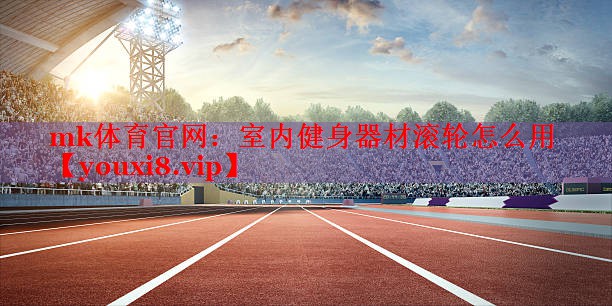 mk体育官网：室内健身器材滚轮怎么用