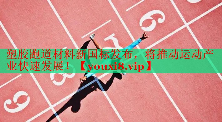 塑胶跑道材料新国标发布，将推动运动产业快速发展！