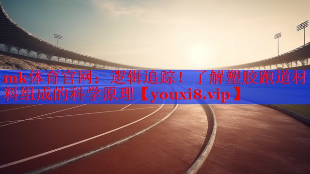 mk体育官网：逻辑追踪！了解塑胶跑道材料组成的科学原理