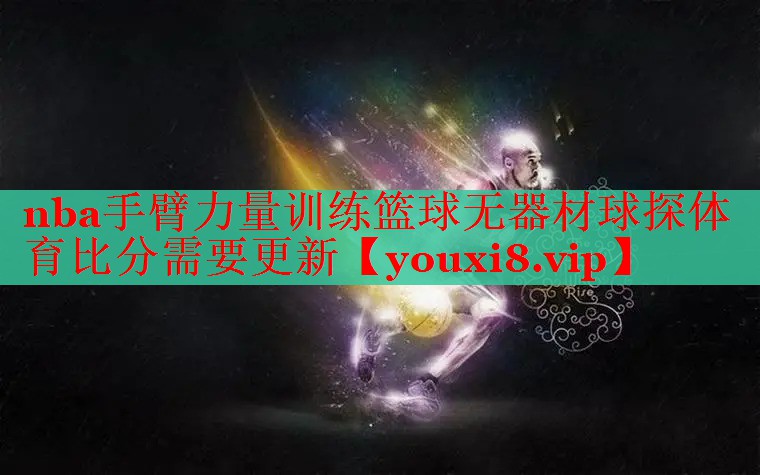 nba手臂力量训练篮球无器材球探体育比分需要更新
