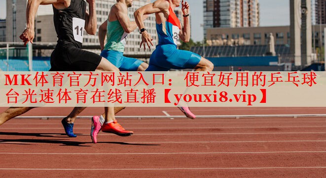 MK体育官方网站入口：便宜好用的乒乓球台光速体育在线直播
