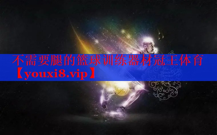 不需要腿的篮球训练器材冠王体育