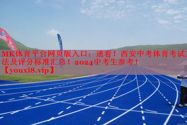 MK体育平台网页版入口：速看！西安中考体育考试方法及评分标准汇总！2024中考生参考！