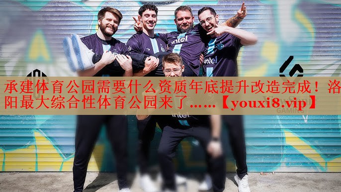 承建体育公园需要什么资质年底提升改造完成！洛阳最大综合性体育公园来了……