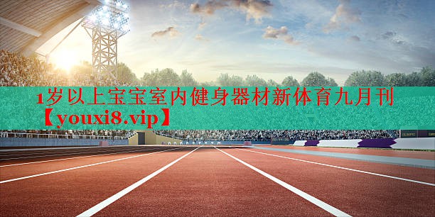 1岁以上宝宝室内健身器材新体育九月刊