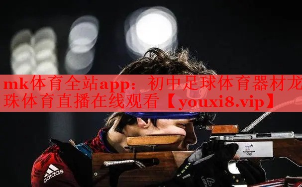 mk体育全站app：初中足球体育器材龙珠体育直播在线观看