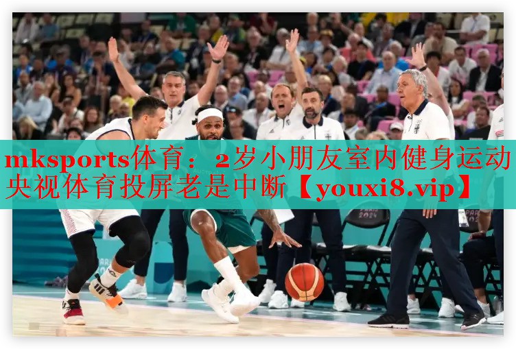 mksports体育：2岁小朋友室内健身运动央视体育投屏老是中断