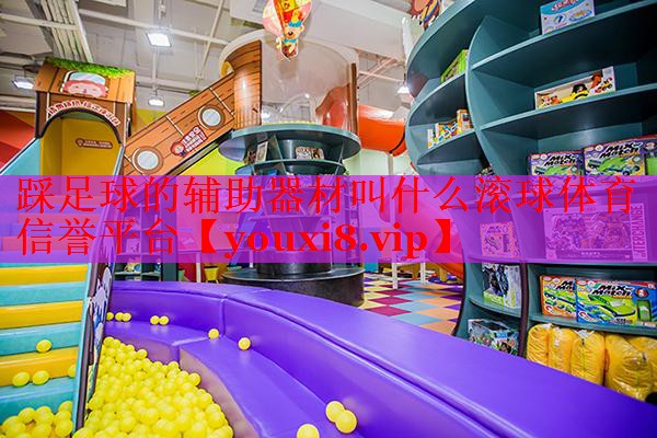 踩足球的辅助器材叫什么滚球体育信誉平台