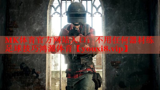 MK体育官方网站入口：不用任何器材练足球技巧鸿源体育