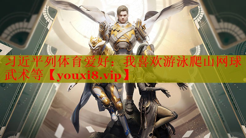 习近平列体育爱好：我喜欢游泳爬山网球武术等