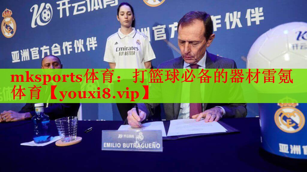 mksports体育：打篮球必备的器材雷氪体育