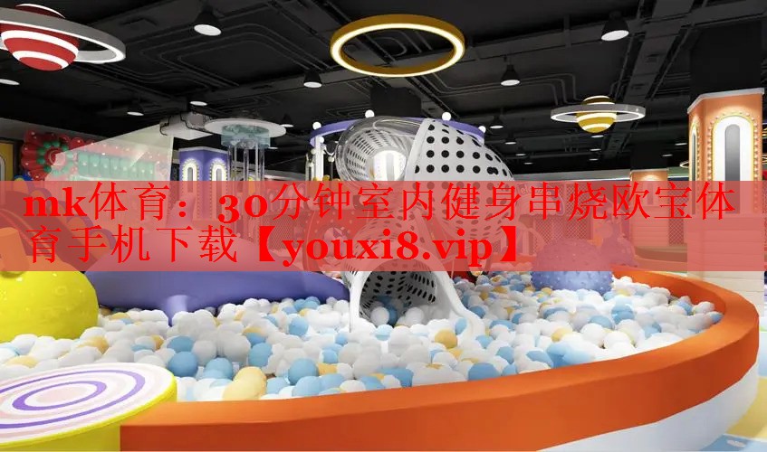 mk体育：30分钟室内健身串烧欧宝体育手机下载