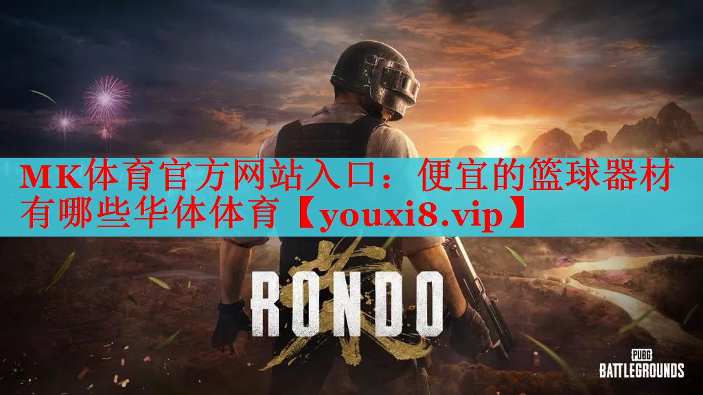 MK体育官方网站入口：便宜的篮球器材有哪些华体体育