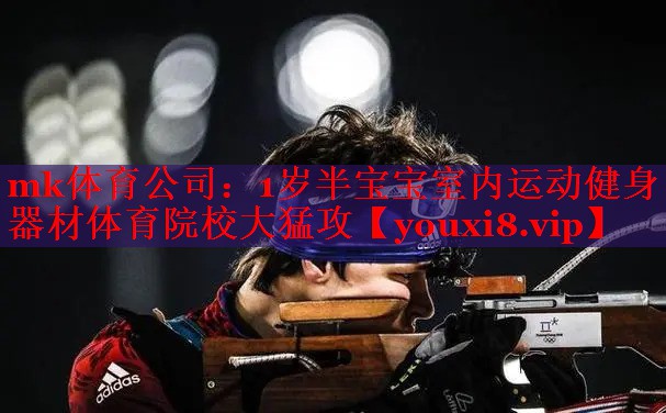 mk体育公司：1岁半宝宝室内运动健身器材体育院校大猛攻