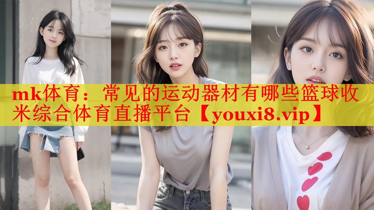 mk体育：常见的运动器材有哪些篮球收米综合体育直播平台
