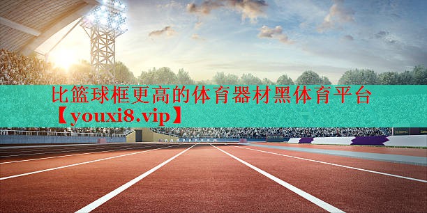 比篮球框更高的体育器材黑体育平台