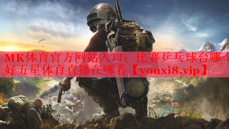 MK体育官方网站入口：比赛乒乓球台哪个好五星体育直播在哪看
